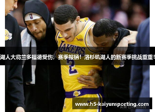 湖人大将兰多福德受伤，赛季报销！洛杉矶湖人的新赛季挑战重重！