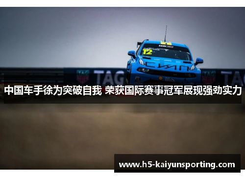 中国车手徐为突破自我 荣获国际赛事冠军展现强劲实力
