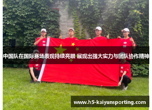 中国队在国际赛场表现持续亮眼 展现出强大实力与团队协作精神
